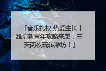 音乐扎根 热爱生长丨潍坊新青年攻略来袭，三天两夜玩转潍坊！