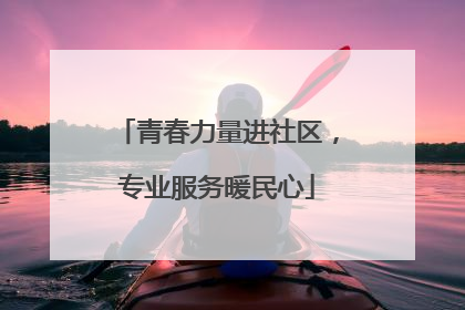 青春力量进社区，专业服务暖民心