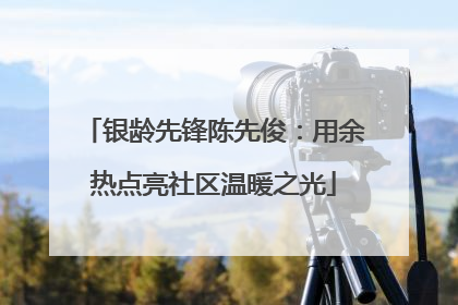 银龄先锋陈先俊：用余热点亮社区温暖之光