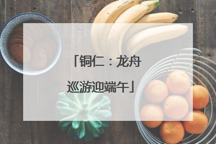 铜仁：龙舟巡游迎端午