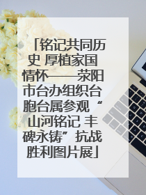 铭记共同历史 厚植家国情怀——荥阳市台办组织台胞台属参观“山河铭记 丰碑永铸”抗战胜利图片展