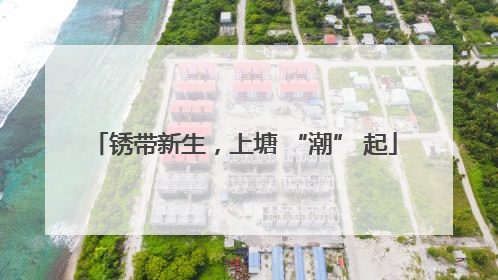 锈带新生，上塘 “潮” 起