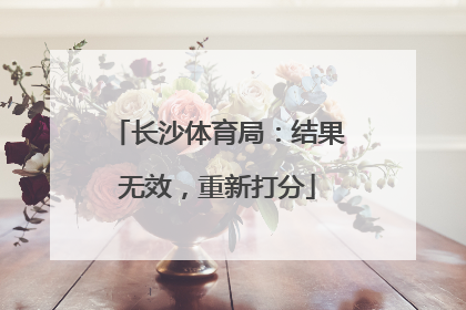 长沙体育局：结果无效，重新打分