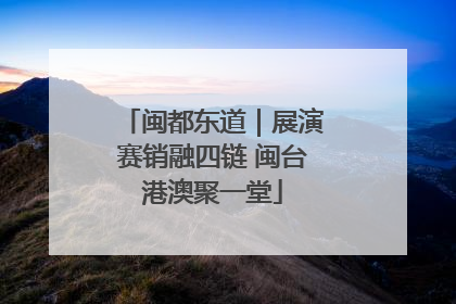 闽都东道｜展演赛销融四链 闽台港澳聚一堂