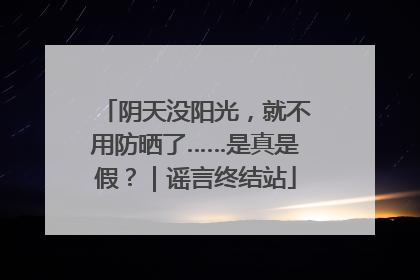 阴天没阳光，就不用防晒了……是真是假？｜谣言终结站