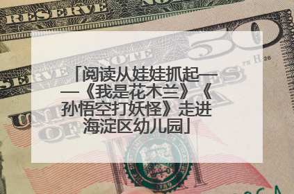 阅读从娃娃抓起——《我是花木兰》《孙悟空打妖怪》走进海淀区幼儿园