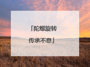 陀螺旋转 传承不息