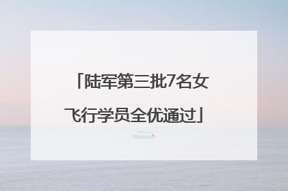 陆军第三批7名女飞行学员全优通过