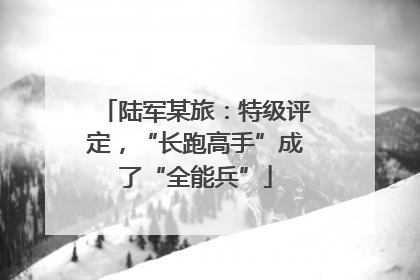 陆军某旅：特级评定，“长跑高手”成了“全能兵”