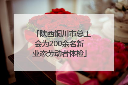 陕西铜川市总工会为200余名新业态劳动者体检