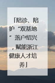 陪诊、陪护“双基地”落户绍兴，赋能浙江健康人才培养