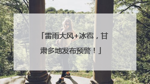 雷雨大风+冰雹，甘肃多地发布预警！