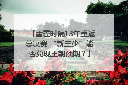 雷霆时隔13年重返总决赛 “新三少”能否兑现王朝预期？