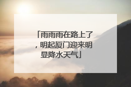 雨雨雨在路上了，明起厦门迎来明显降水天气