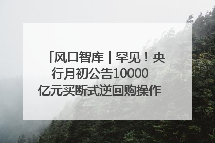 风口智库｜罕见！央行月初公告10000亿元买断式逆回购操作，什么信号？