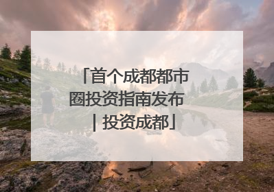 首个成都都市圈投资指南发布｜投资成都