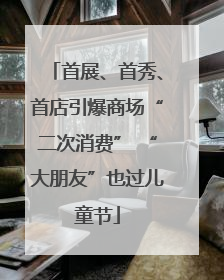首展、首秀、首店引爆商场“二次消费” “大朋友”也过儿童节