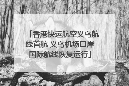 香港快运航空义乌航线首航 义乌机场口岸国际航线恢复运行