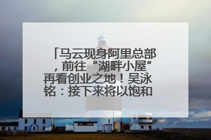 马云现身阿里总部，前往“湖畔小屋”再看创业之地！吴泳铭：接下来将以饱和式投入的打法，聚焦于几大核心战役