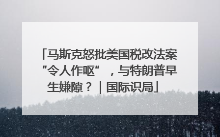 马斯克怒批美国税改法案“令人作呕”，与特朗普早生嫌隙？｜国际识局