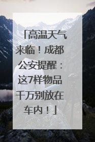 高温天气来临！成都公安提醒：这7样物品千万别放在车内！