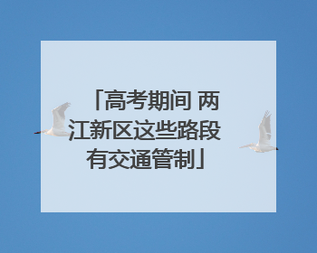 高考期间 两江新区这些路段有交通管制
