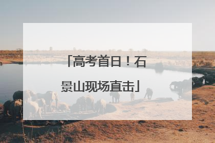 高考首日！石景山现场直击