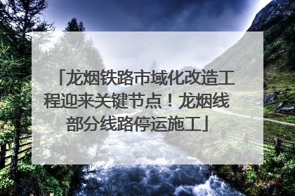 龙烟铁路市域化改造工程迎来关键节点！龙烟线部分线路停运施工
