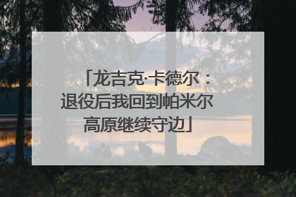 龙吉克·卡德尔：退役后我回到帕米尔高原继续守边