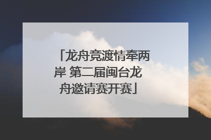龙舟竞渡情牵两岸 第二届闽台龙舟邀请赛开赛