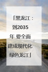 黑龙江：到2035年 要全面建成现代化绿色龙江