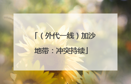 （外代一线）加沙地带：冲突持续
