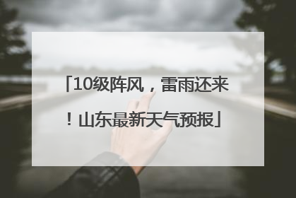 10级阵风，雷雨还来！山东最新天气预报