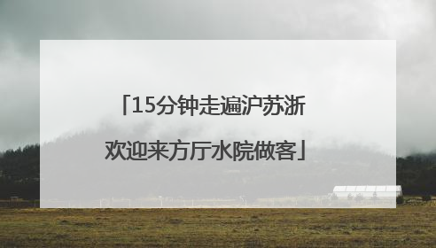 15分钟走遍沪苏浙 欢迎来方厅水院做客