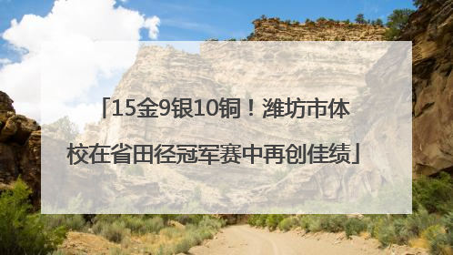 15金9银10铜！潍坊市体校在省田径冠军赛中再创佳绩