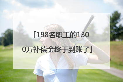 198名职工的1300万补偿金终于到账了