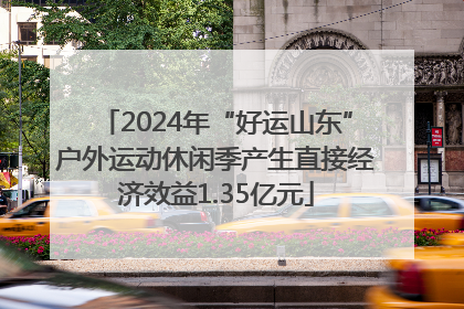 2024年“好运山东”户外运动休闲季产生直接经济效益1.35亿元