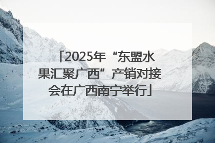 2025年“东盟水果汇聚广西”产销对接会在广西南宁举行