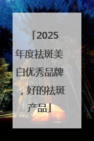 2025年度祛斑美白优秀品牌，好的祛斑产品
