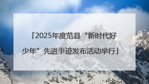2025年度范县“新时代好少年”先进事迹发布活动举行