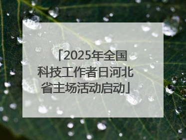 2025年全国科技工作者日河北省主场活动启动