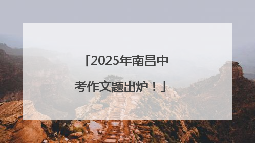 2025年南昌中考作文题出炉！