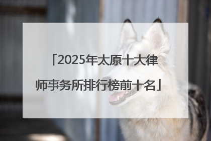 2025年太原十大律师事务所排行榜前十名