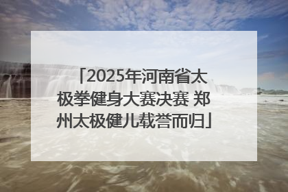 2025年河南省太极拳健身大赛决赛 郑州太极健儿载誉而归