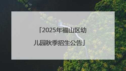 2025年福山区幼儿园秋季招生公告