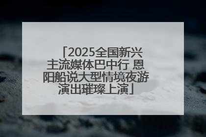 2025全国新兴主流媒体巴中行 恩阳船说大型情境夜游演出璀璨上演