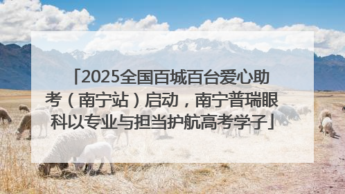 2025全国百城百台爱心助考（南宁站）启动，南宁普瑞眼科以专业与担当护航高考学子