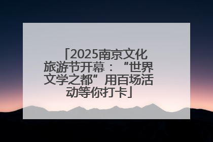 2025南京文化旅游节开幕：“世界文学之都”用百场活动等你打卡