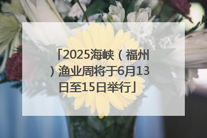 2025海峡（福州）渔业周将于6月13日至15日举行