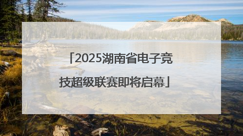 2025湖南省电子竞技超级联赛即将启幕